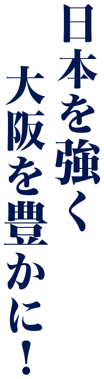 日本を強く大阪を豊かに!